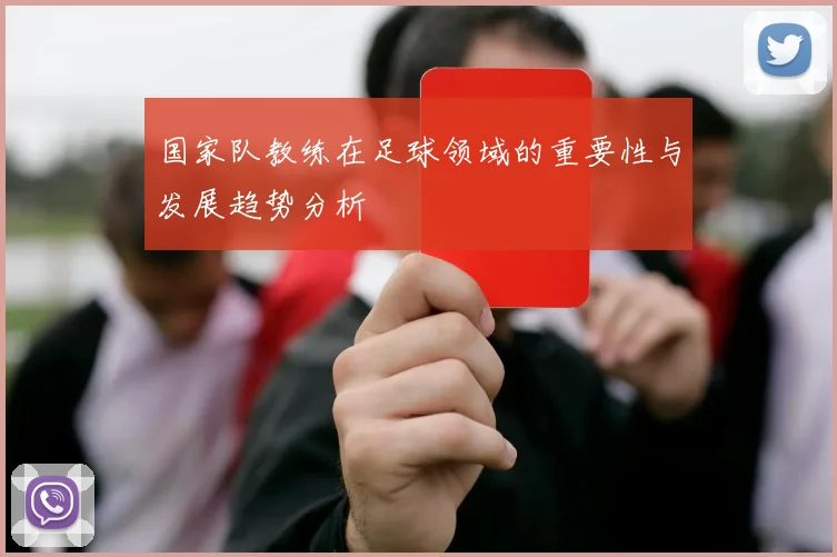 国家队教练在足球领域的重要性与发展趋势分析