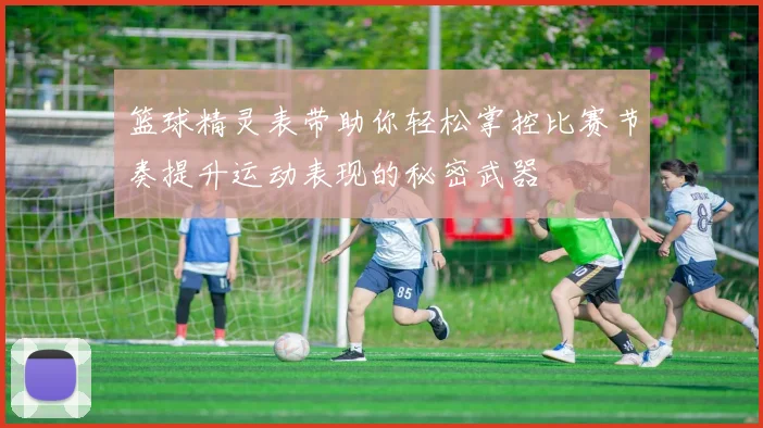 篮球精灵表带助你轻松掌控比赛节奏提升运动表现的秘密武器