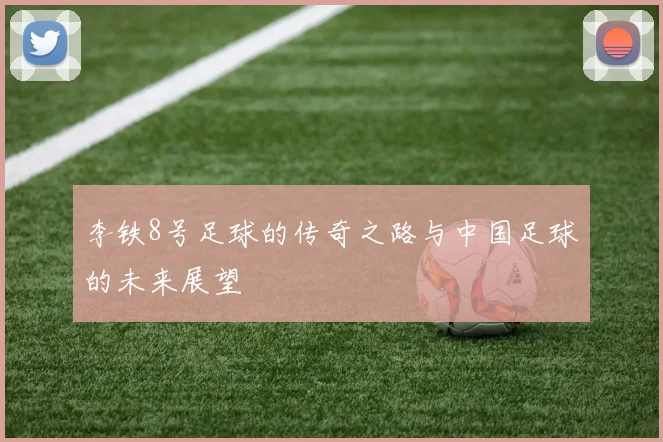 李铁8号足球的传奇之路与中国足球的未来展望