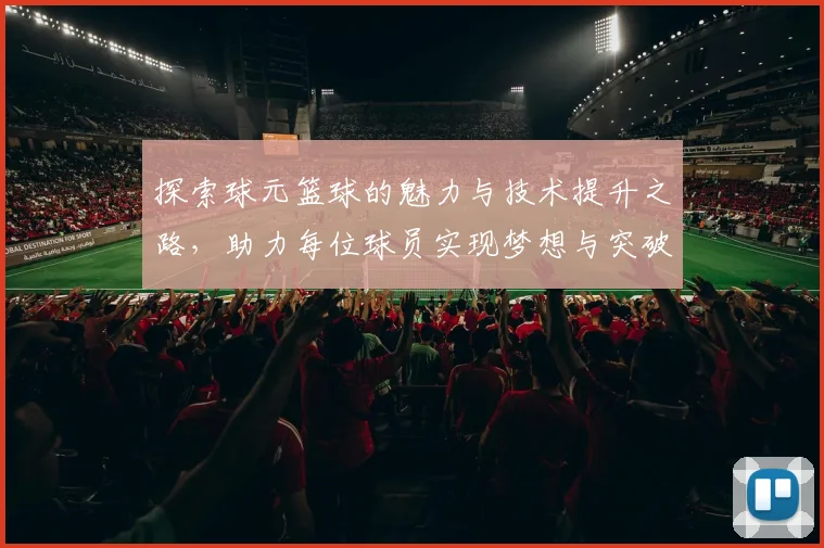 探索球元篮球的魅力与技术提升之路，助力每位球员实现梦想与突破