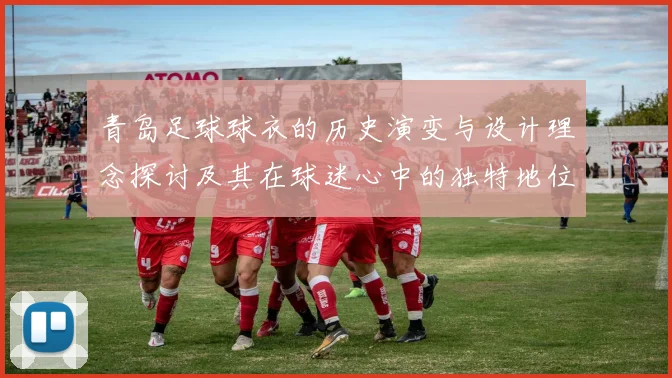 青岛足球球衣的历史演变与设计理念探讨及其在球迷心中的独特地位