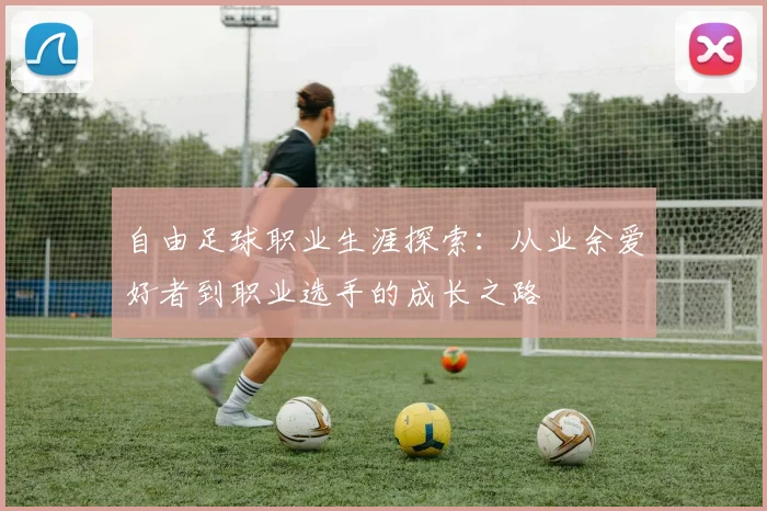 自由足球职业生涯探索：从业余爱好者到职业选手的成长之路