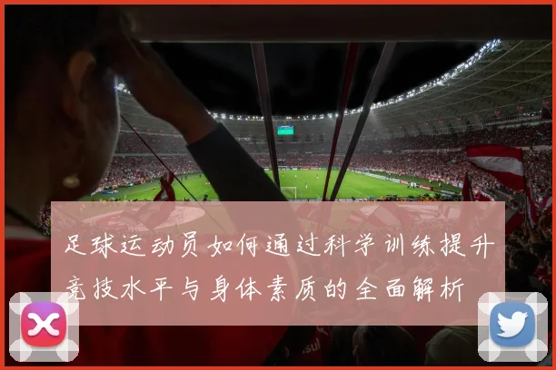 足球运动员如何通过科学训练提升竞技水平与身体素质的全面解析