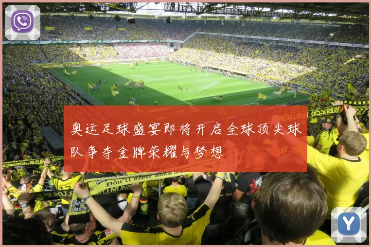 奥运足球盛宴即将开启全球顶尖球队争夺金牌荣耀与梦想